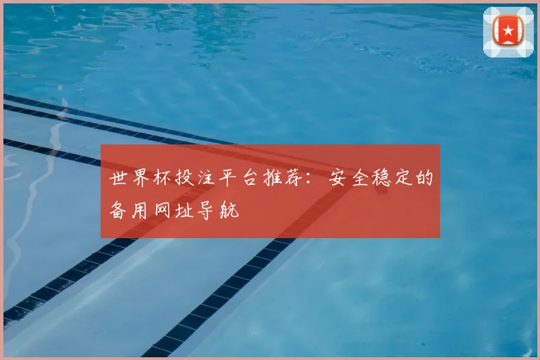 世界杯投注平台推荐:安全稳定的备用网址导航