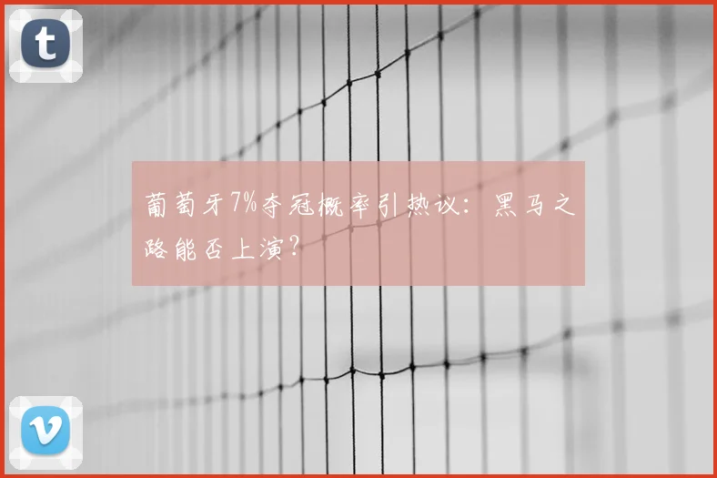 葡萄牙7%夺冠概率引热议：黑马之路能否上演？