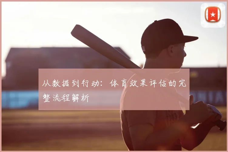 从数据到行动:体育效果评估的完整流程解析