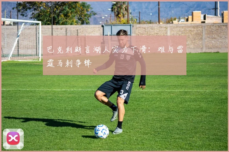 巴克利断言湖人实力下滑：难与雷霆马刺争锋
