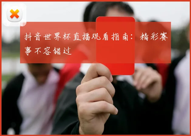 抖音世界杯直播观看指南:精彩赛事不容错过