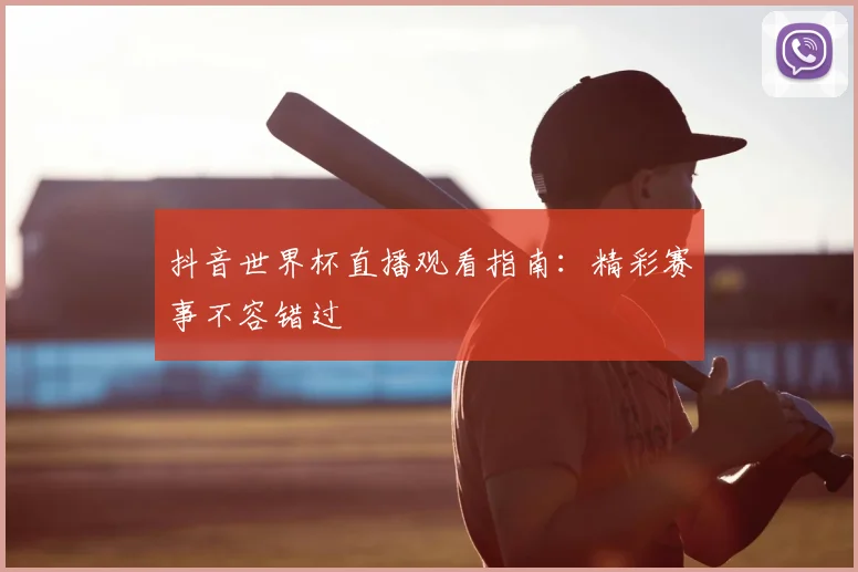 抖音世界杯直播观看指南：精彩赛事不容错过