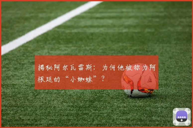 揭秘阿尔瓦雷斯：为何他被称为阿根廷的“小蜘蛛”？